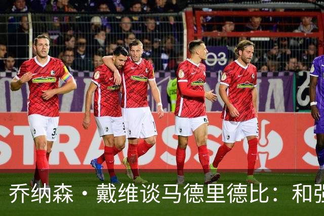 乔纳森·戴维谈马德里德比：和强队交手是种荣幸，享受马竞的打法