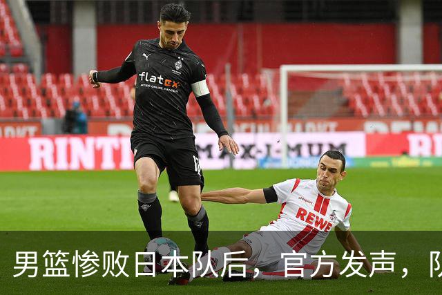 男篮惨败日本队后，官方发声，队长胡明轩承认问题，郭士强引争议