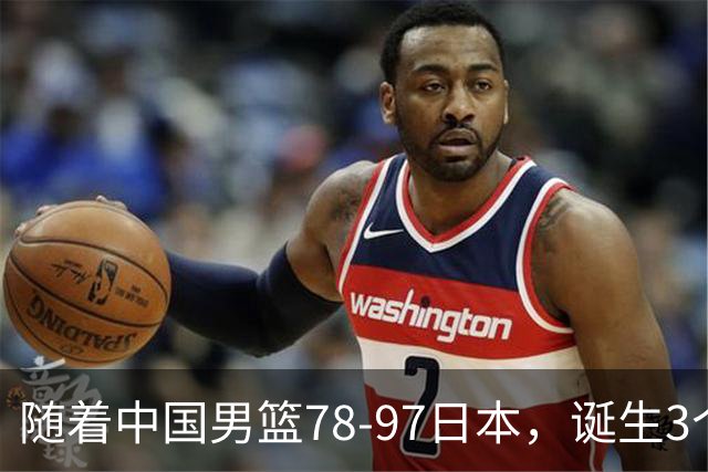 随着中国男篮78-97日本，诞生3个意外2个事实，郭士强王俊杰上榜
